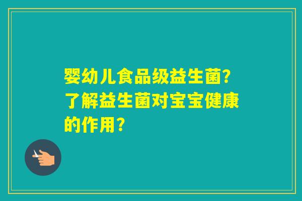 婴幼儿食品级益生菌？了解益生菌对宝宝健康的作用？