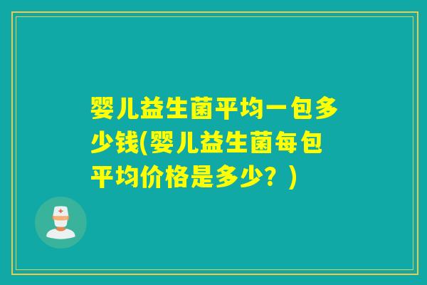 婴儿益生菌平均一包多少钱(婴儿益生菌每包平均价格是多少？)