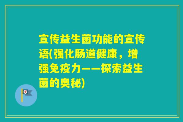 宣传益生菌功能的宣传语(强化肠道健康，增强力——探索益生菌的奥秘)
