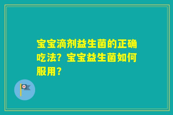 宝宝滴剂益生菌的正确吃法？宝宝益生菌如何服用？