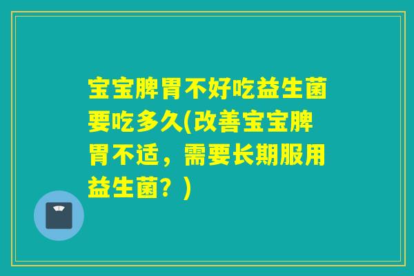 宝宝脾胃不好吃益生菌要吃多久(改善宝宝脾胃不适,需要长期服用益生菌?) 宝宝脾胃不好吃益生菌要吃多久(改善宝宝脾胃不适,需要长期服用益生菌?)