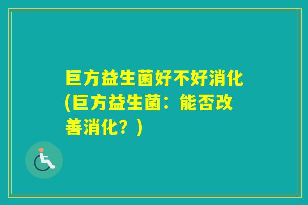 巨方益生菌好不好消化(巨方益生菌：能否改善消化？)