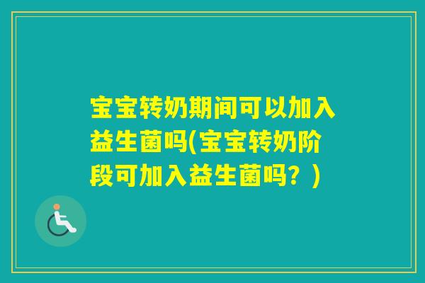 宝宝转奶期间可以加入益生菌吗(宝宝转奶阶段可加入益生菌吗？)