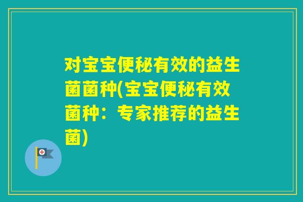 对宝宝有效的益生菌菌种(宝宝有效菌种：专家推荐的益生菌)