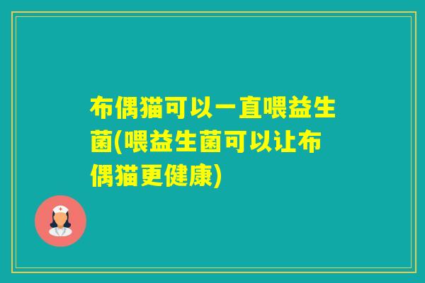 布偶猫可以一直喂益生菌(喂益生菌可以让布偶猫更健康) 布偶猫可以一直喂益生菌(喂益生菌可以让布偶猫更健康)