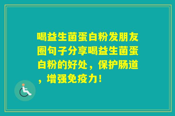喝益生菌蛋白粉发朋友圈句子分享喝益生菌蛋白粉的好处，保护肠道，增强力！