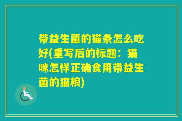 带益生菌的猫条怎么吃好(重写后的标题：猫咪怎样正确食用带益生菌的猫粮)