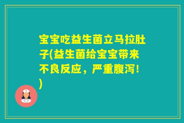 宝宝吃益生菌立马拉肚子(益生菌给宝宝带来不良反应,严重!) 宝宝吃益生菌立马拉肚子(益生菌给宝宝带来不良反应,严重!)