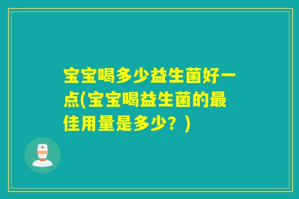 宝宝喝多少益生菌好一点(宝宝喝益生菌的佳用量是多少？)