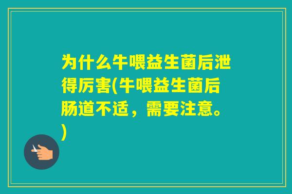 为什么牛喂益生菌后泄得厉害(牛喂益生菌后肠道不适，需要注意。)