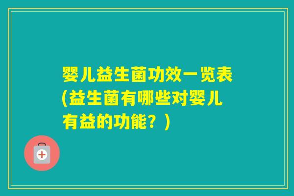 婴儿益生菌功效一览表(益生菌有哪些对婴儿有益的功能？)