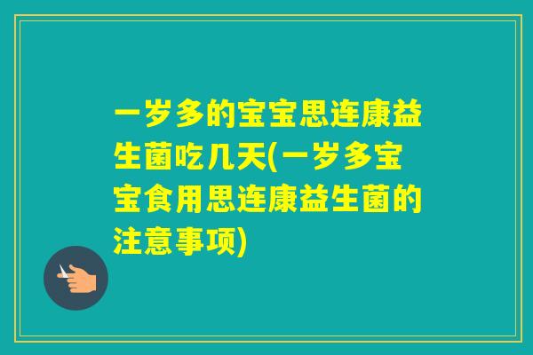 一岁多的宝宝思连康益生菌吃几天(一岁多宝宝食用思连康益生菌的注意事项) 一岁多的宝宝思连康益生菌吃几天(一岁多宝宝食用思连康益生菌的注意事项)