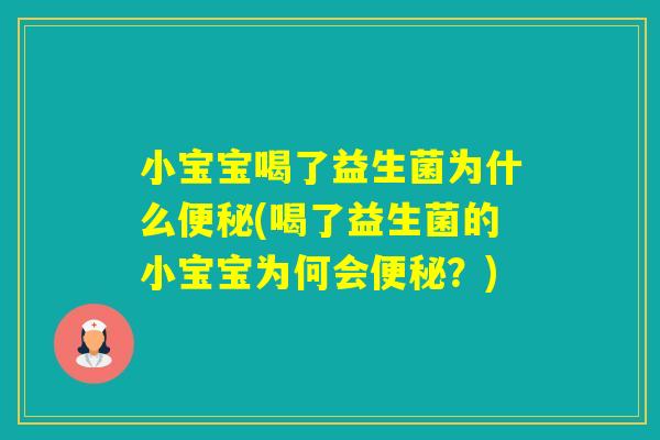 小宝宝喝了益生菌为什么(喝了益生菌的小宝宝为何会?) 小宝宝喝了益生菌为什么(喝了益生菌的小宝宝为何会?)