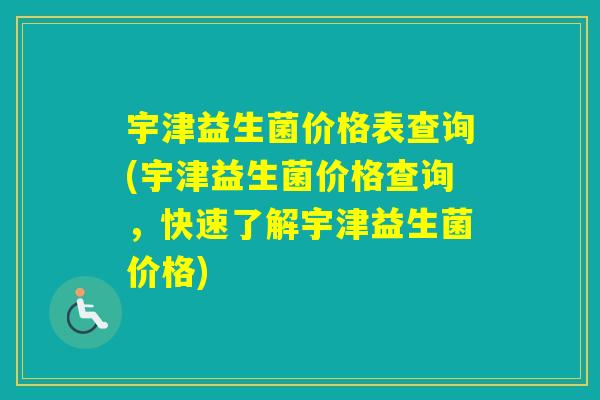 宇津益生菌价格表查询(宇津益生菌价格查询，快速了解宇津益生菌价格)