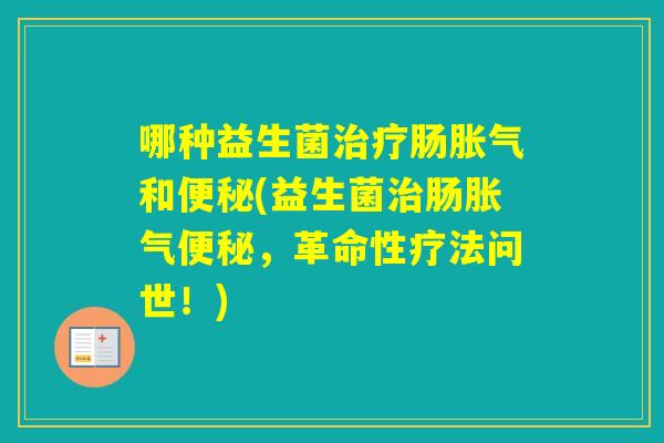 哪种益生菌肠和(益生菌肠，革命性疗法问世！)