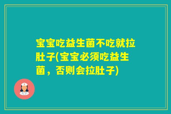 宝宝吃益生菌不吃就拉肚子(宝宝必须吃益生菌，否则会拉肚子)