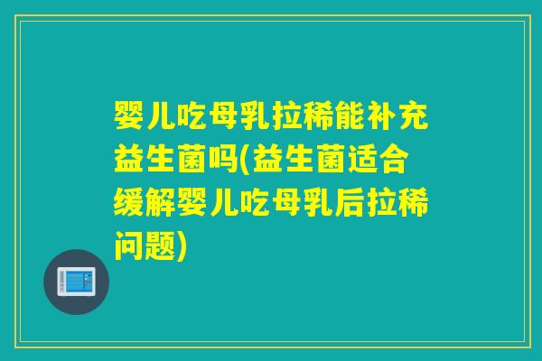 婴儿吃母乳拉稀能补充益生菌吗(益生菌适合缓解婴儿吃母乳后拉稀问题) 婴儿吃母乳拉稀能补充益生菌吗(益生菌适合缓解婴儿吃母乳后拉稀问题)