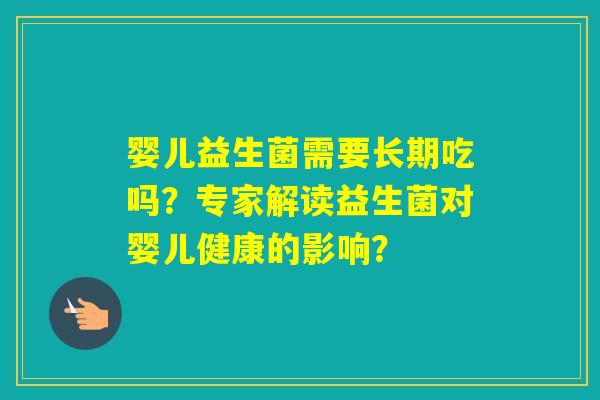 婴儿益生菌需要长期吃吗？专家解读益生菌对婴儿健康的影响？