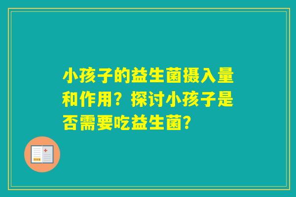 小孩子的益生菌摄入量和作用？探讨小孩子是否需要吃益生菌？