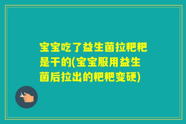宝宝吃了益生菌拉粑粑是干的(宝宝服用益生菌后拉出的粑粑变硬)