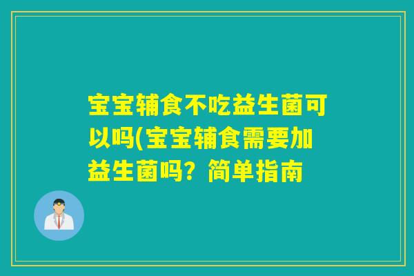 宝宝辅食不吃益生菌可以吗(宝宝辅食需要加益生菌吗？简单指南