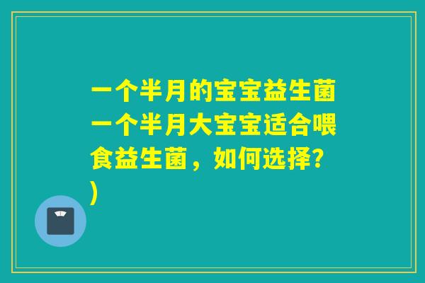 一个半月的宝宝益生菌一个半月大宝宝适合喂食益生菌，如何选择？)