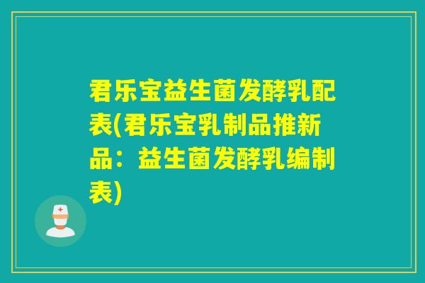 君乐宝益生菌发酵乳配表(君乐宝乳制品推新品：益生菌发酵乳编制表)