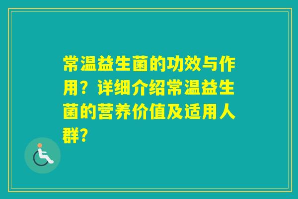 常温益生菌的功效与作用？详细介绍常温益生菌的营养价值及适用人群？
