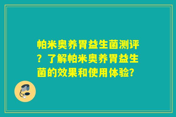帕米奥养胃益生菌测评？了解帕米奥养胃益生菌的效果和使用体验？