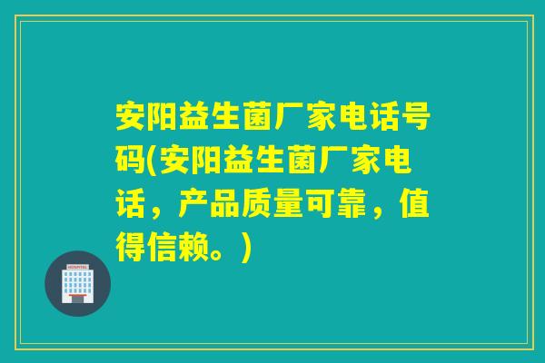 安阳益生菌厂家电话号码(安阳益生菌厂家电话,产品质量可靠,值得信赖。) 安阳益生菌厂家电话号码(安阳益生菌厂家电话,产品质量可靠,值得信赖。)