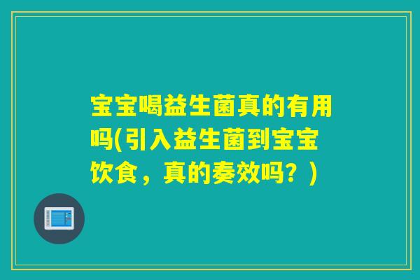 宝宝喝益生菌真的有用吗(引入益生菌到宝宝饮食，真的奏效吗？)