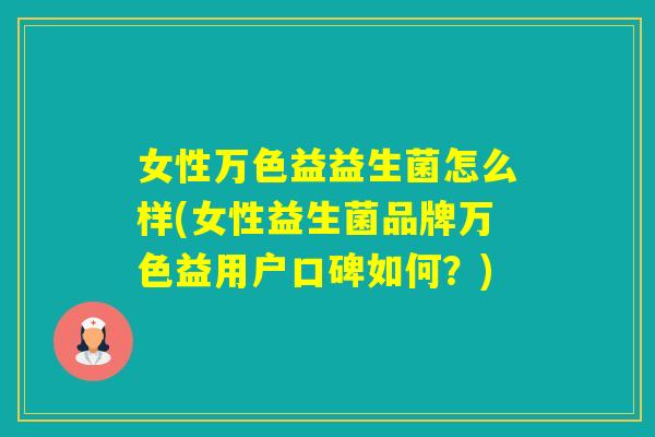 女性万色益益生菌怎么样(女性益生菌品牌万色益用户口碑如何？)