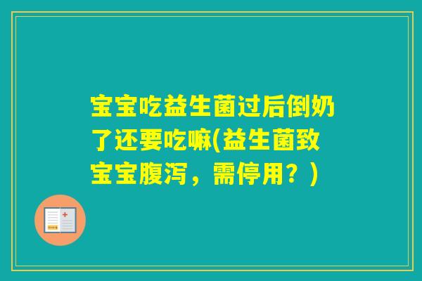 宝宝吃益生菌过后倒奶了还要吃嘛(益生菌致宝宝，需停用？)