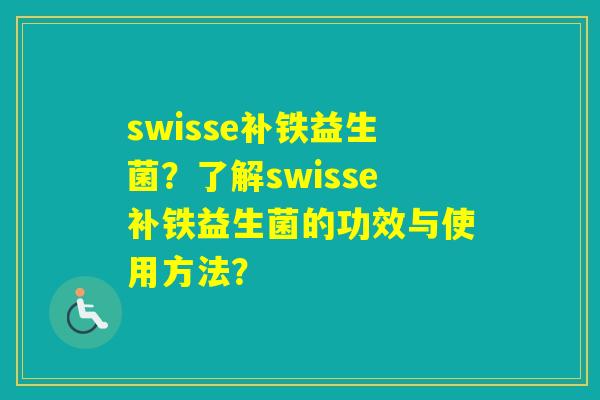 swisse补铁益生菌?了解swisse补铁益生菌的功效与使用方法? swisse补铁益生菌?了解swisse补铁益生菌的功效与使用方法?