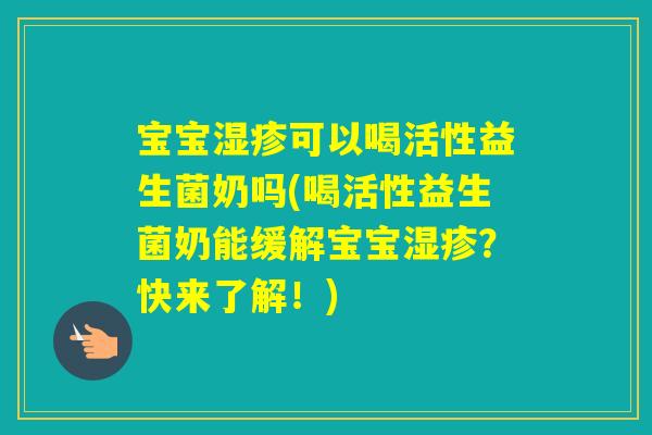 宝宝可以喝活性益生菌奶吗(喝活性益生菌奶能缓解宝宝?快来了解!) 宝宝可以喝活性益生菌奶吗(喝活性益生菌奶能缓解宝宝?快来了解!)