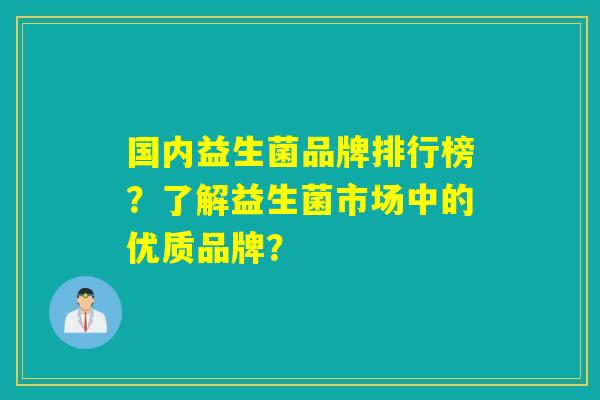 国内益生菌品牌排行榜？了解益生菌市场中的优质品牌？