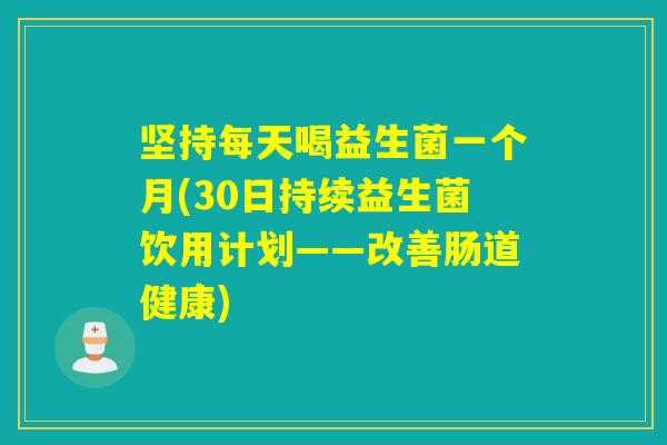 坚持每天喝益生菌一个月(30日持续益生菌饮用计划——改善肠道健康)