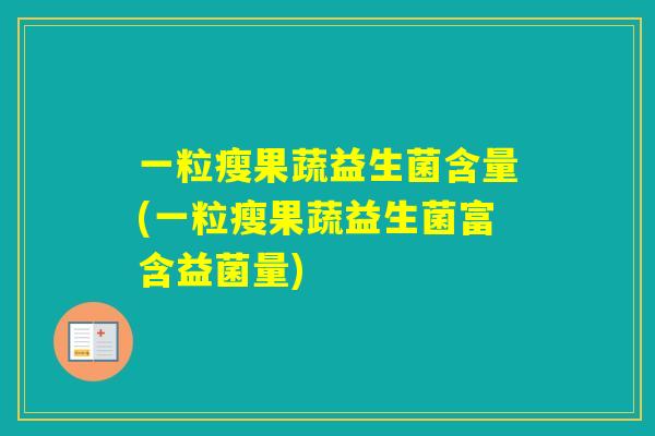 一粒瘦果蔬益生菌含量(一粒瘦果蔬益生菌富含益菌量)