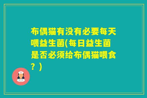 布偶猫有没有必要每天喂益生菌(每日益生菌是否必须给布偶猫喂食？)
