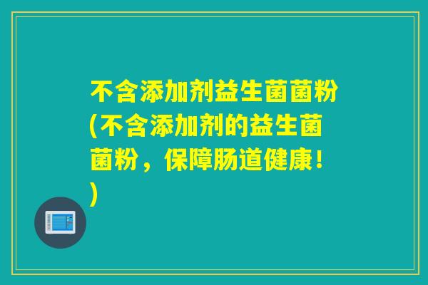 不含添加剂益生菌菌粉(不含添加剂的益生菌菌粉，保障肠道健康！)