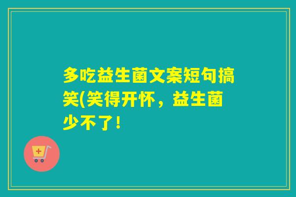 多吃益生菌文案短句搞笑(笑得开怀，益生菌少不了！