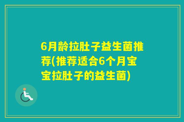 6月龄拉肚子益生菌推荐(推荐适合6个月宝宝拉肚子的益生菌) 6月龄拉肚子益生菌推荐(推荐适合6个月宝宝拉肚子的益生菌)
