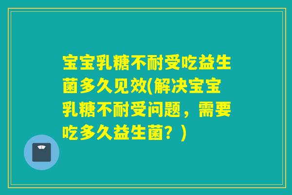 宝宝受吃益生菌多久见效(解决宝宝受问题，需要吃多久益生菌？)
