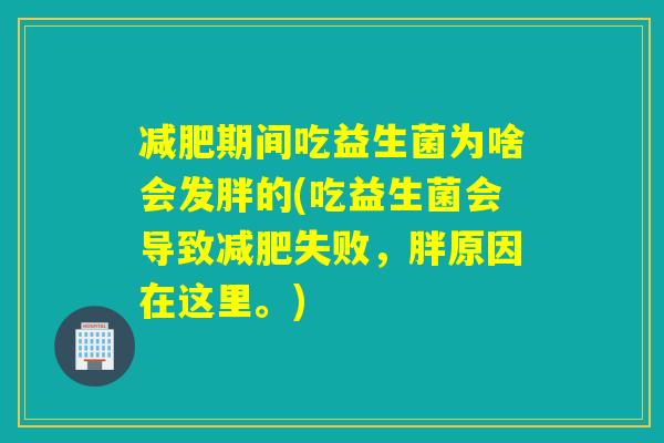 期间吃益生菌为啥会发胖的(吃益生菌会导致失败，胖原因在这里。)