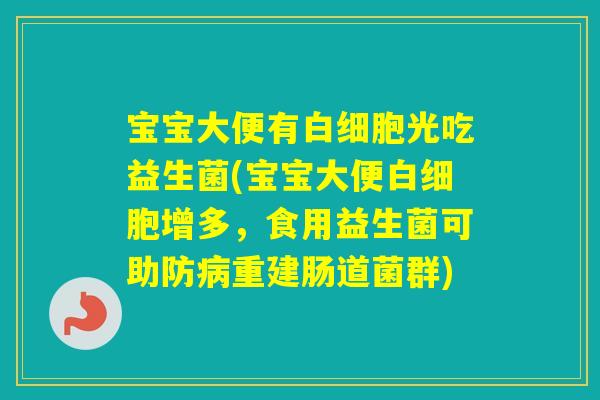 宝宝大便有光吃益生菌(宝宝大便增多,食用益生菌可助防重建肠道菌群) 宝宝大便有光吃益生菌(宝宝大便增多,食用益生菌可助防重建肠道菌群)