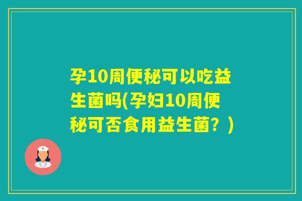 孕10周可以吃益生菌吗(孕妇10周可否食用益生菌?) 孕10周可以吃益生菌吗(孕妇10周可否食用益生菌?)