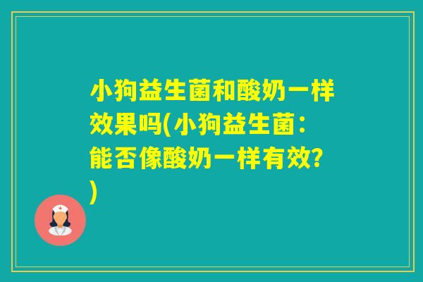 小狗益生菌和酸奶一样效果吗(小狗益生菌：能否像酸奶一样有效？)