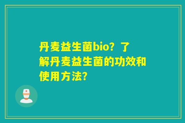 丹麦益生菌bio？了解丹麦益生菌的功效和使用方法？