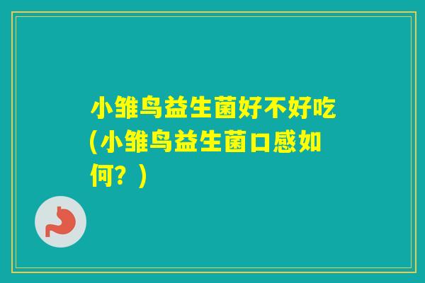 小雏鸟益生菌好不好吃(小雏鸟益生菌口感如何？)