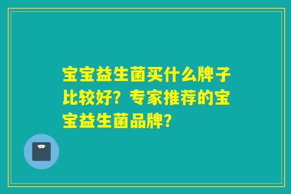 宝宝益生菌买什么牌子比较好？专家推荐的宝宝益生菌品牌？